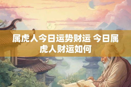 属虎人今日运势财运 今日属虎人财运如何
