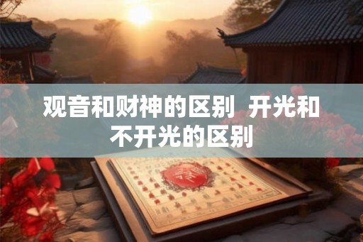 观音和财神的区别  开光和不开光的区别