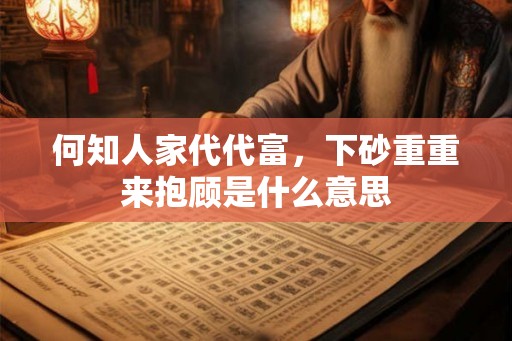 何知人家代代富，下砂重重来抱顾是什么意思