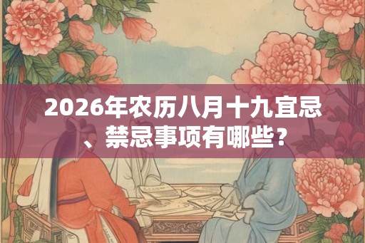 2026年农历八月十九宜忌、禁忌事项有哪些？
