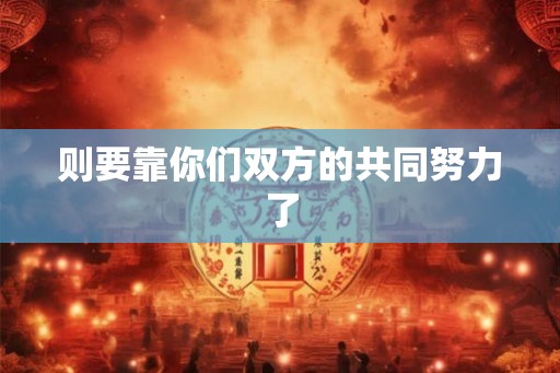 则要靠你们双方的共同努力了