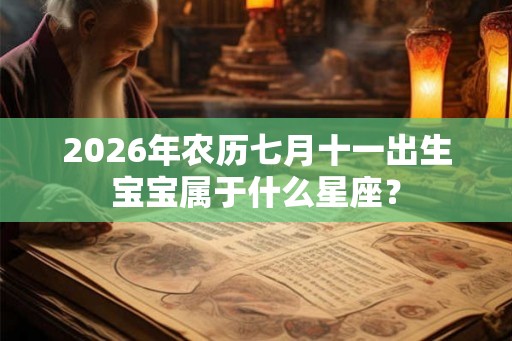 2026年农历七月十一出生宝宝属于什么星座? 2026年农历七月十一出生宝宝属于什么星座?