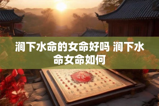 涧下水命的女命好吗 涧下水命女命如何