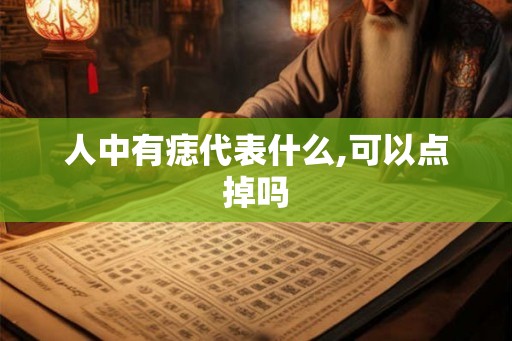 人中有痣代表什么,可以点掉吗