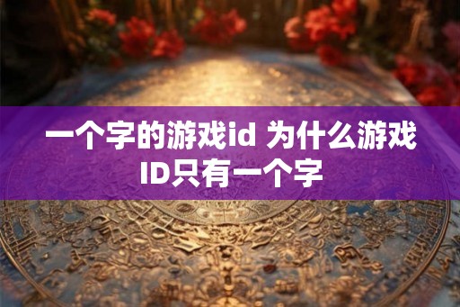 一个字的游戏id 为什么游戏ID只有一个字 一个字的游戏id 为什么游戏ID只有一个字
