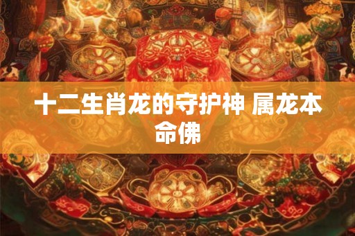 十二生肖龙的守护神 属龙本命佛