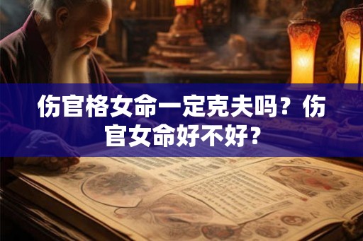 伤官格女命一定克夫吗？伤官女命好不好？