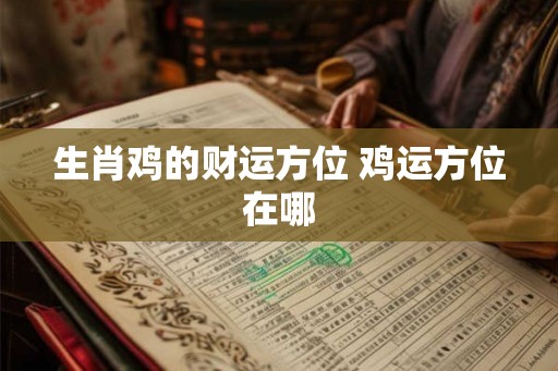 生肖鸡的财运方位 鸡运方位在哪