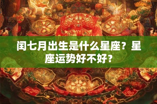 闰七月出生是什么星座？星座运势好不好？