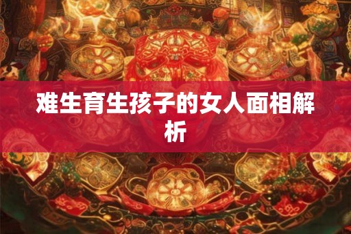 难生育生孩子的女人面相解析