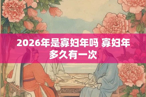 2026年是寡妇年吗 寡妇年多久有一次