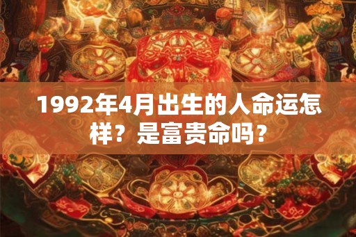 1992年4月出生的人命运怎样？是富贵命吗？