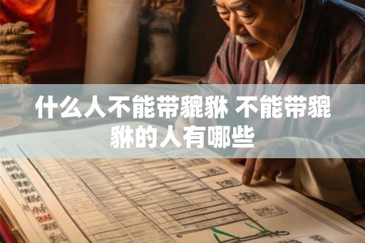 什么人不能带貔貅 不能带貔貅的人有哪些 什么人不能带貔貅 不能带貔貅的人有哪些