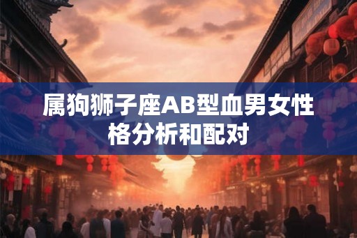 属狗狮子座AB型血男女性格分析和配对