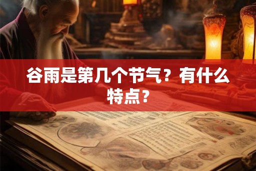谷雨是第几个节气？有什么特点？