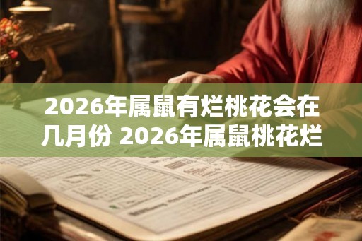 2026年属鼠有烂桃花会在几月份 2026年属鼠桃花烂在何月