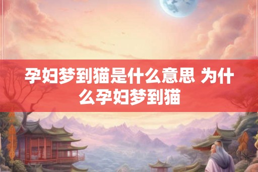 孕妇梦到猫是什么意思 为什么孕妇梦到猫