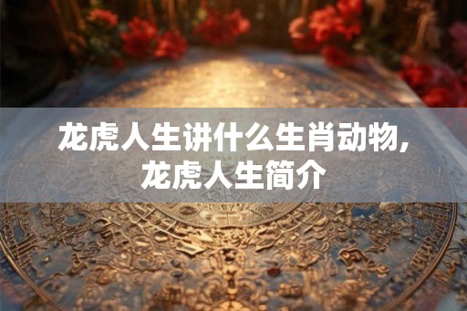 龙虎人生讲什么生肖动物,龙虎人生简介