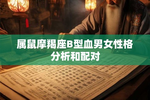 属鼠摩羯座B型血男女性格分析和配对