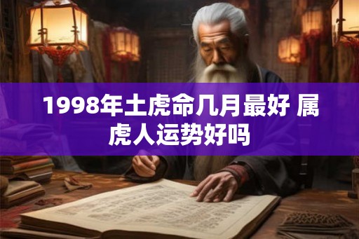 1998年土虎命几月最好 属虎人运势好吗