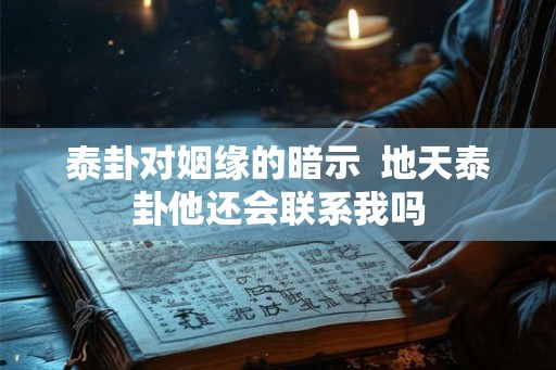 泰卦对姻缘的暗示  地天泰卦他还会联系我吗