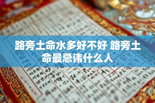 路旁土命水多好不好 路旁土命最忌讳什么人