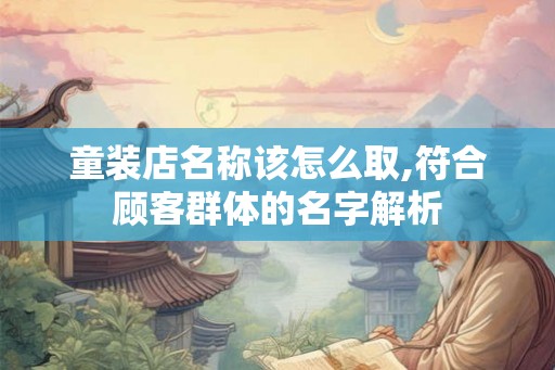 童装店名称该怎么取,符合顾客群体的名字解析