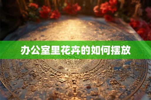 办公室里花卉的如何摆放