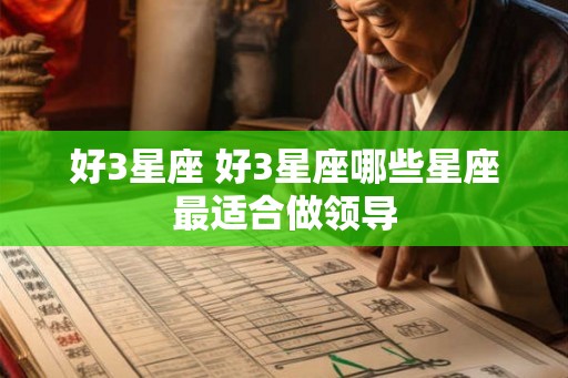 好3星座 好3星座哪些星座最适合做领导 好3星座 好3星座哪些星座最适合做领导