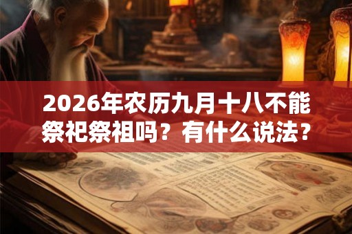 2026年农历九月十八不能祭祀祭祖吗？有什么说法？