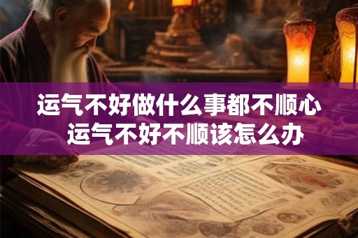 运气不好做什么事都不顺心  运气不好不顺该怎么办