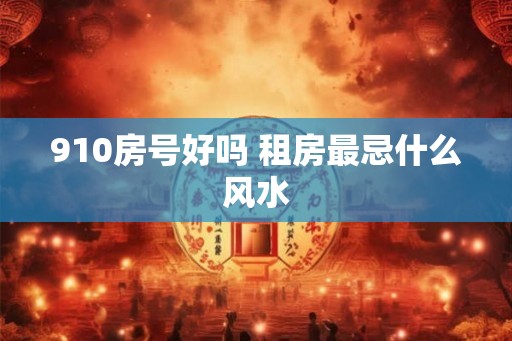 910房号好吗 租房最忌什么风水