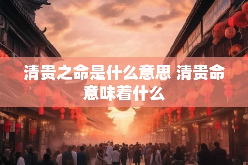 清贵之命是什么意思 清贵命意味着什么