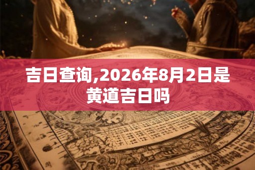吉日查询,2026年8月2日是黄道吉日吗