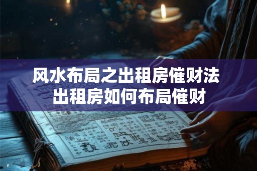 风水布局之出租房催财法 出租房如何布局催财