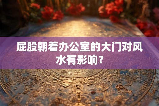 屁股朝着办公室的大门对风水有影响？
