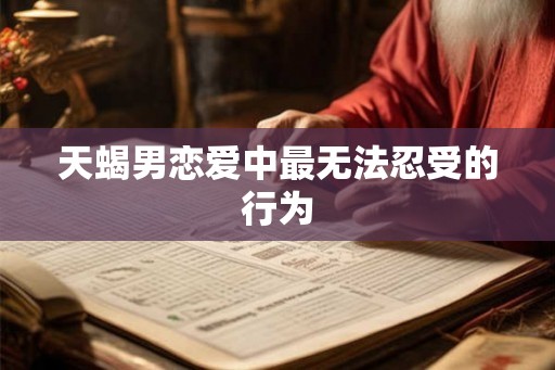 天蝎男恋爱中最无法忍受的行为