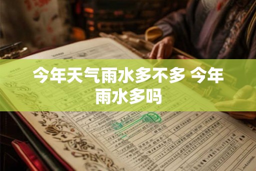 今年天气雨水多不多 今年雨水多吗