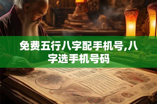 免费五行八字配手机号,八字选手机号码