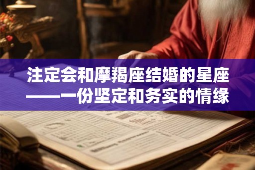 注定会和摩羯座结婚的星座——一份坚定和务实的情缘 注定会和摩羯座结婚的星座——一份坚定和务实的情缘
