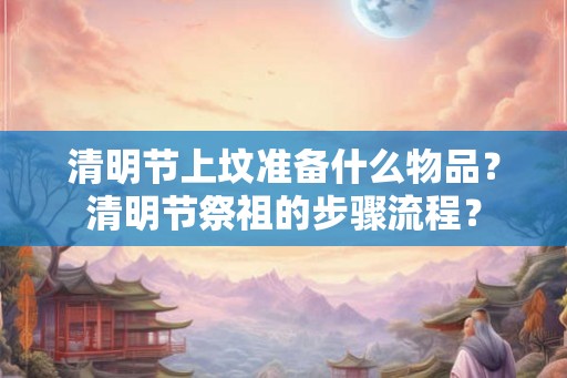 清明节上坟准备什么物品？清明节祭祖的步骤流程？