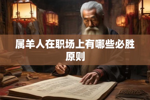 属羊人在职场上有哪些必胜原则 属羊人在职场上有哪些必胜原则