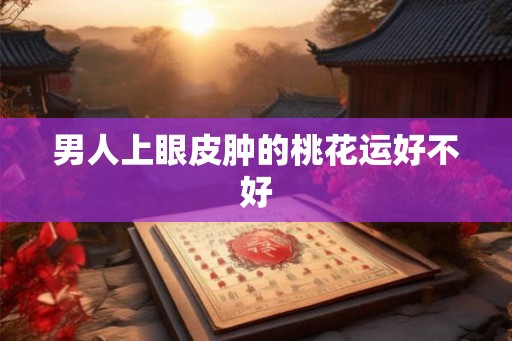 男人上眼皮肿的桃花运好不好