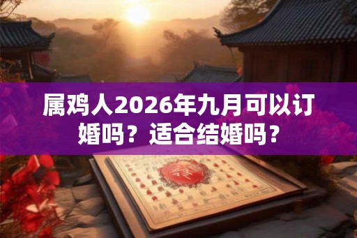 属鸡人2026年九月可以订婚吗？适合结婚吗？