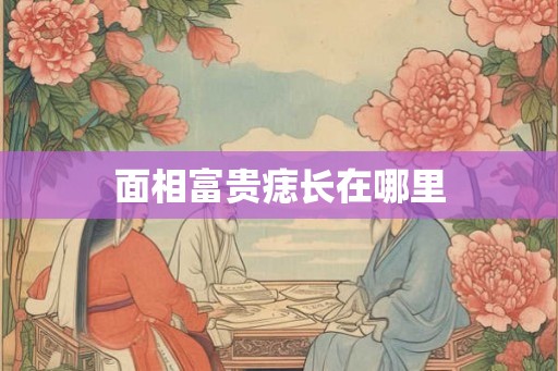面相富贵痣长在哪里