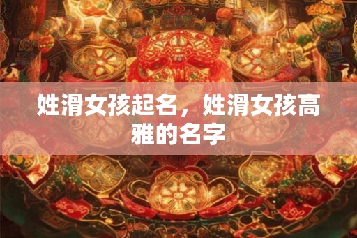 姓滑女孩起名，姓滑女孩高雅的名字