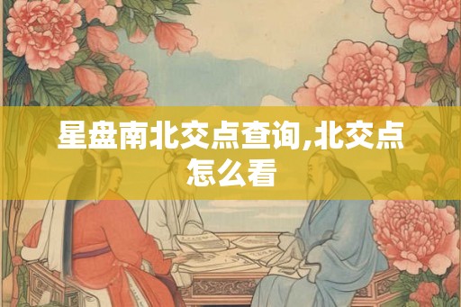 星盘南北交点查询,北交点怎么看