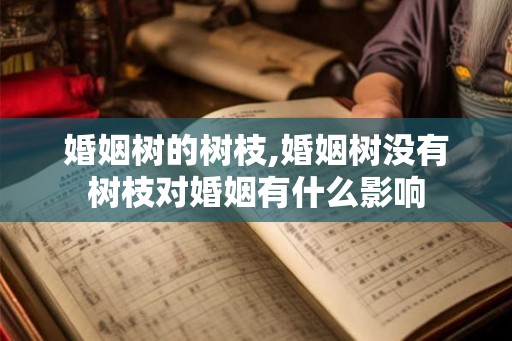 婚姻树的树枝,婚姻树没有树枝对婚姻有什么影响 婚姻树的树枝,婚姻树没有树枝对婚姻有什么影响