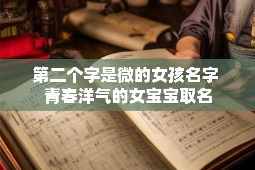 第二个字是微的女孩名字 青春洋气的女宝宝取名