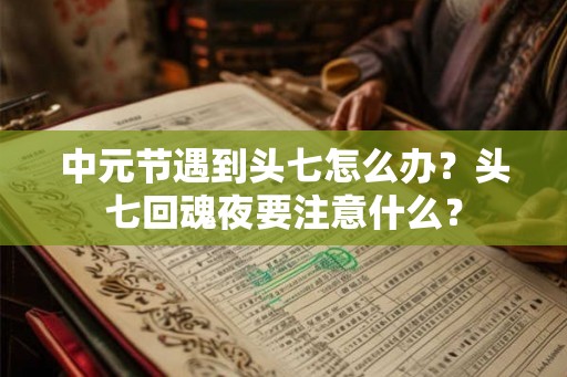 中元节遇到头七怎么办？头七回魂夜要注意什么？
